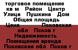 торговое помещение 30 кв.м › Район ­ Центр › Улица ­ Пушкина › Дом ­ 4 › Общая площадь ­ 30 › Цена ­ 1 100 - Псковская обл., Псков г. Недвижимость » Помещения аренда   . Псковская обл.,Псков г.